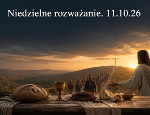 Niedzielne rozważanie. 11.10.2026&nbsp;r.